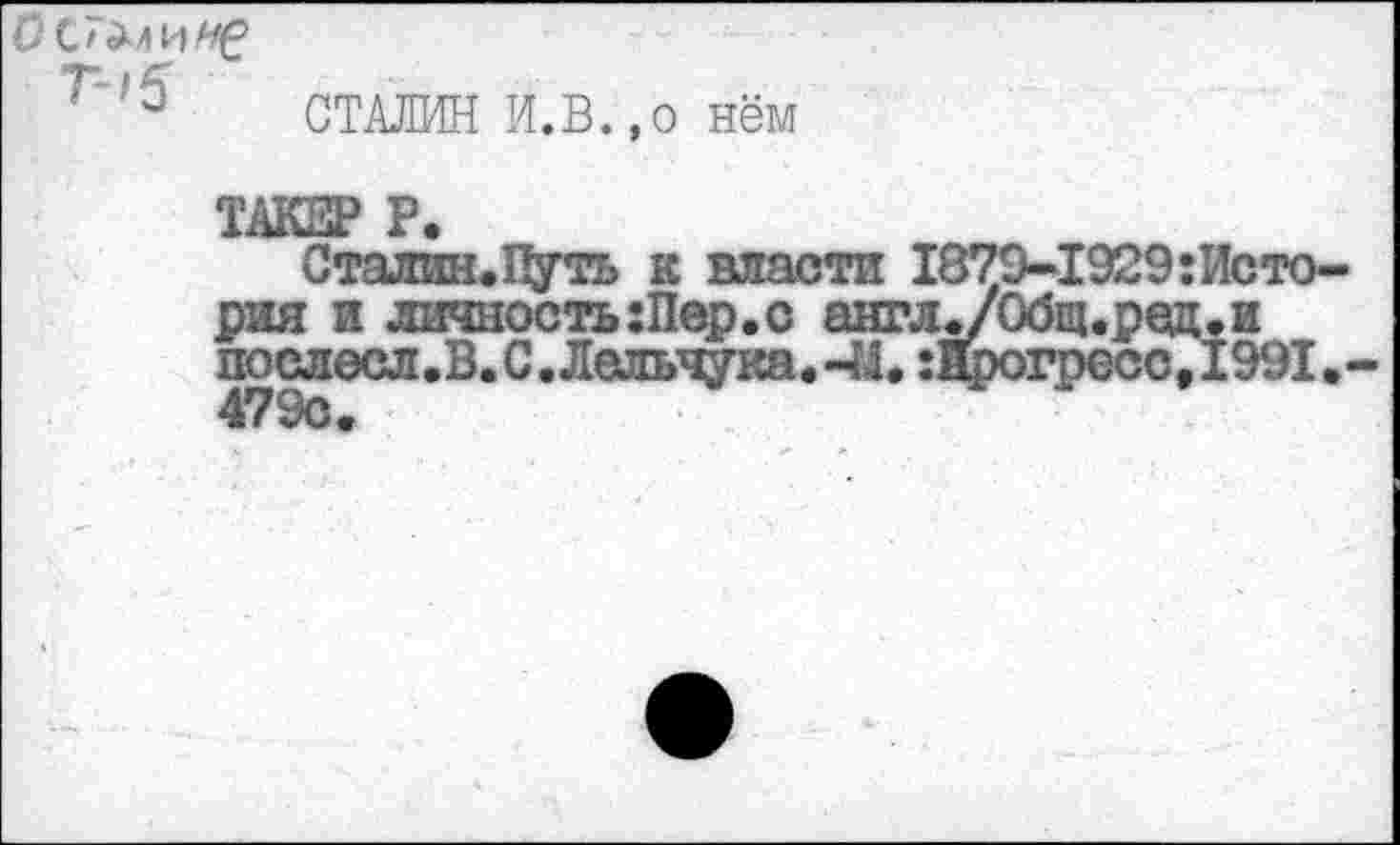 ﻿СТАЛИН И.В.,о нём
ТАКЕР Р.
Сталин. Путь к власти 1879-1929:История и личность:Пер.с англ^/Общ.ред.и послесл.В. С. Лельчука.-М. :нрогресс,1991.-4790«